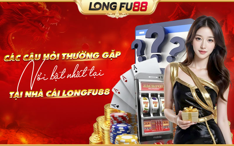 Câu hỏi phổ biến nhất về Longfu88