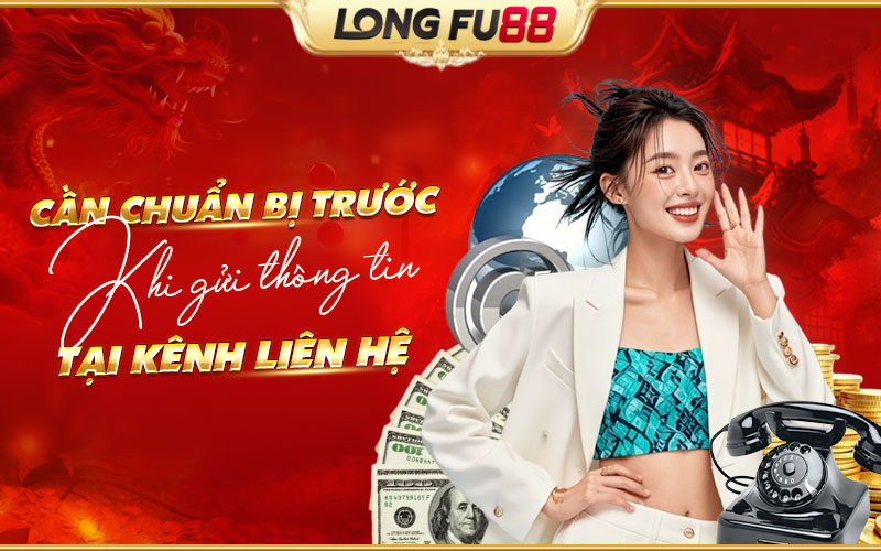 Những thứ cần chuẩn bị trước khi liên hệ Longfu88