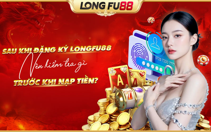 Những bước cần làm sau khi đăng ký Longfu88