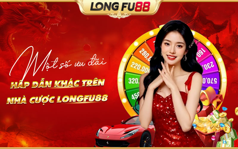 Tổng hợp các ưu đãi đặc sắc đang có trên Longfu88