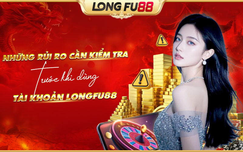 Lưu ý quan trọng khi sử dụng tài khoản Longfu88