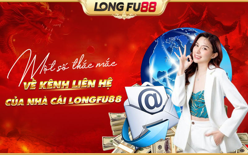 Tổng hợp các thắc mắc trong kênh liên hệ Longfu88