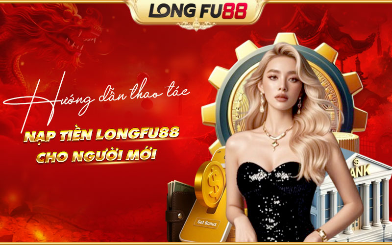Các bước nạp tiền Longfu88 cho tân binh