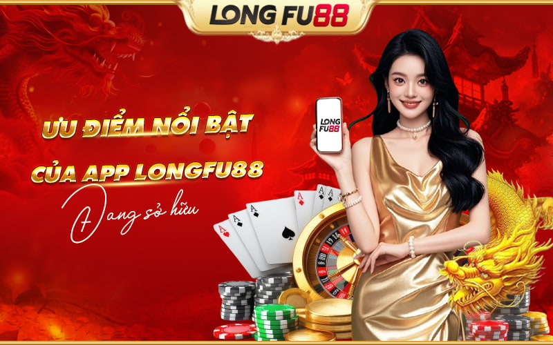 Ưu điểm nổi bật của App Longfu88 Ưu điểm nổi bật của App Longfu88