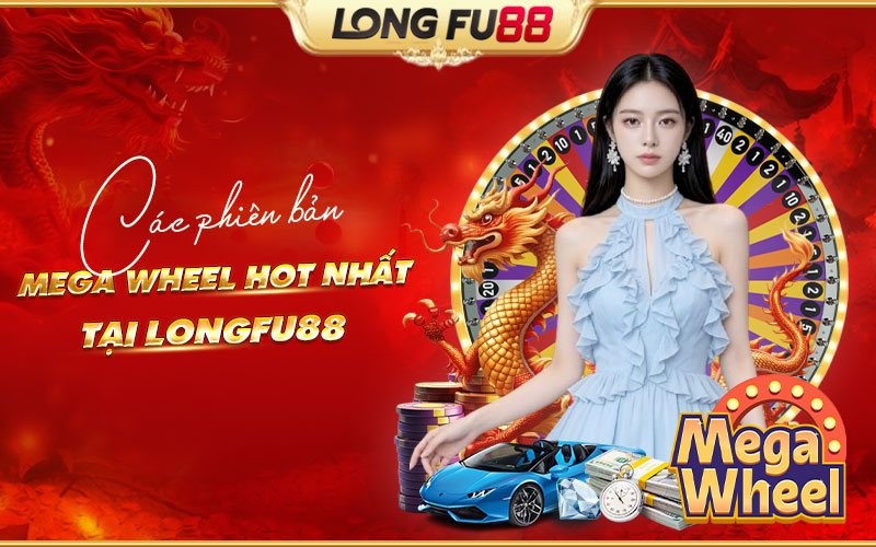 Khám phá những phiên bản Mega Wheel nổi bật tại Longfu88