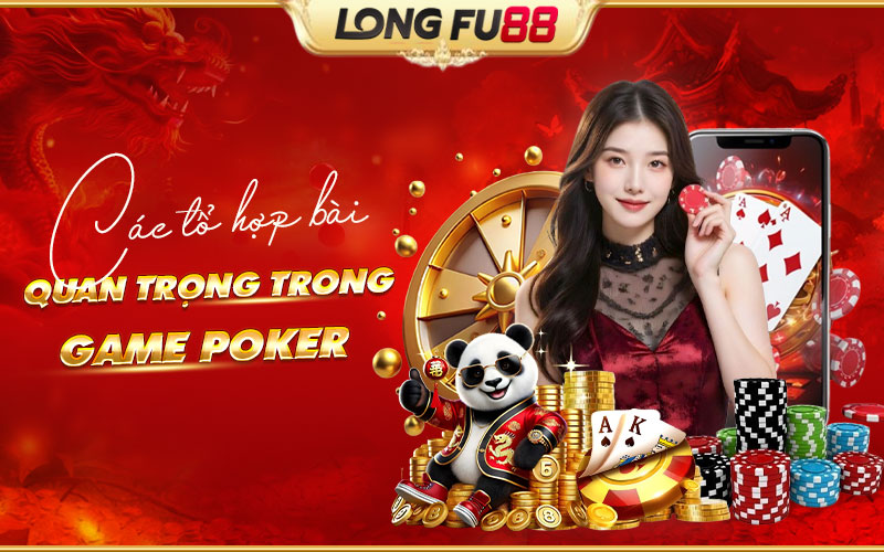 Tìm hiểu các tổ hợp bài Poker quan trọng cần nắm