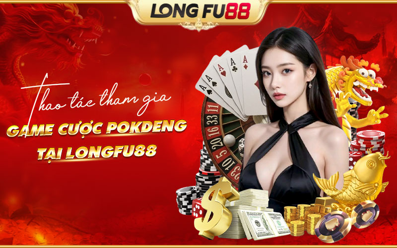 Hướng dẫn tham gia Pok Deng tại Longfu88 từ A đến Z Hướng dẫn tham gia Pok Deng tại Longfu88 từ A đến Z