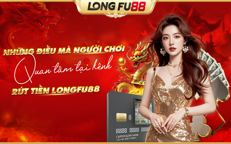 Thông tin quan trọng nên tìm hiểu trước khi rút tiền Longfu88