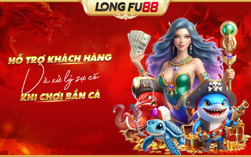 Liên hệ Longfu88 để được hỗ trợ xử lý vấn đề nhanh chóng khi chơi bắn cá online