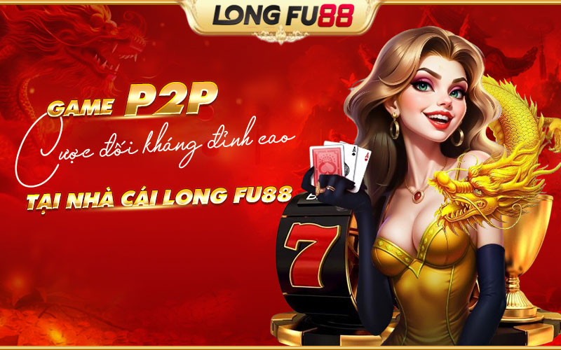 Tổng quan về P2P tại nhà cái Longfu88 Tổng quan về P2P tại nhà cái Longfu88