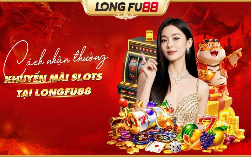Hướng dẫn nhận thưởng từ khuyến mãi Slots tại Longfu88