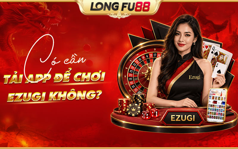 Chơi Ezugi có cần tải ứng dụng hay không?