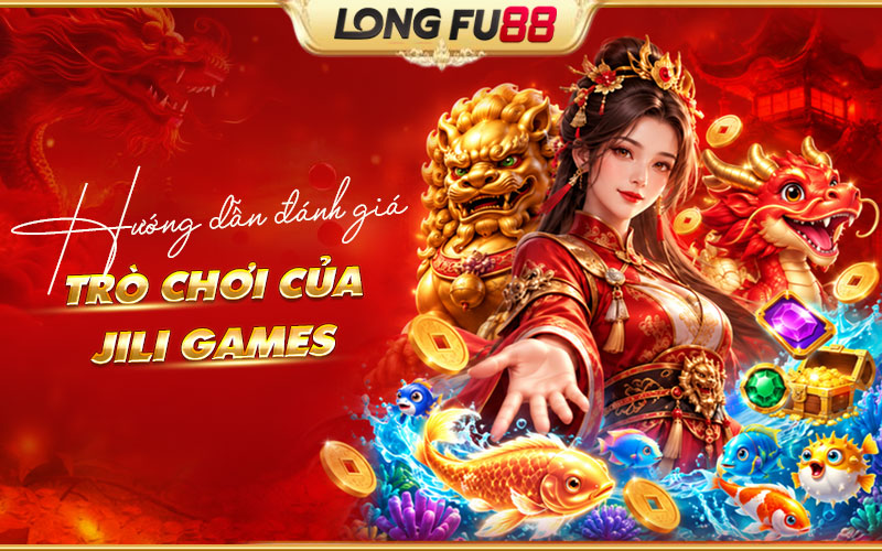 Tiêu chí đánh giá sảnh Jili Games trước khi trải nghiệm