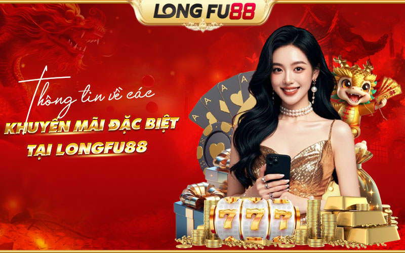 Tổng hợp các chương trình khuyến mãi đặc biệt tại Longfu88 Tổng hợp các chương trình khuyến mãi đặc biệt tại Longfu88